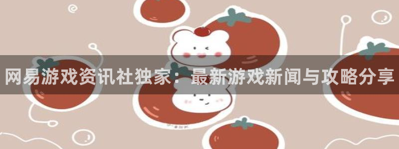 蓝冠娱乐平台注册开户：网易游戏资讯社独家：最新游戏新闻与攻略