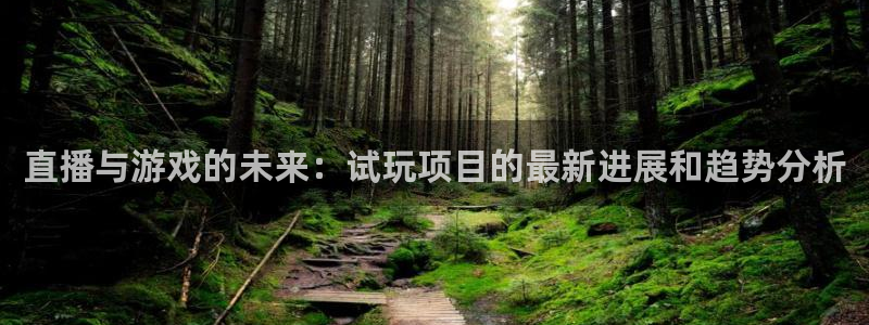 蓝冠娱乐登陆：直播与游戏的未来：试玩项目的最新进展和趋势分析