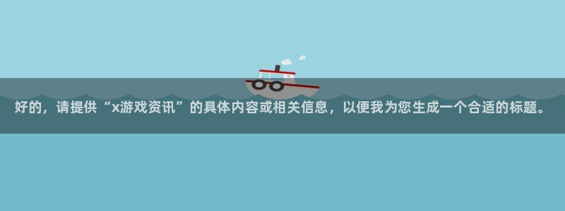 蓝冠娱乐网页登录入口：好的，请提供“x游戏资讯”的具体内容或