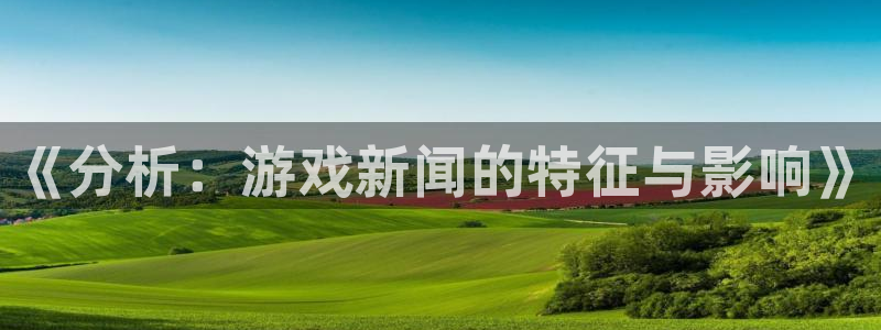 蓝冠娱乐科技：《分析：游戏新闻的特征与影响》