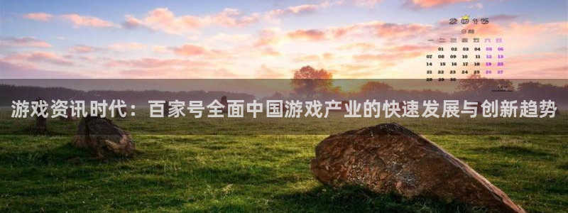蓝冠娱乐app：游戏资讯时代：百家号全面中国游戏产业的快速发