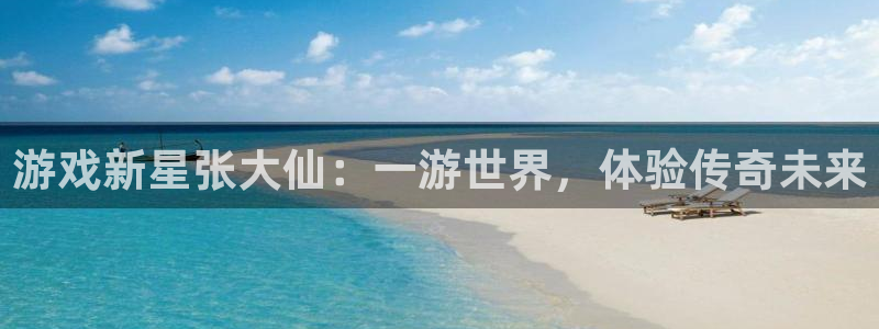 蓝冠娱乐app下载|下载地址：游戏新星张大仙：一游世界，体验