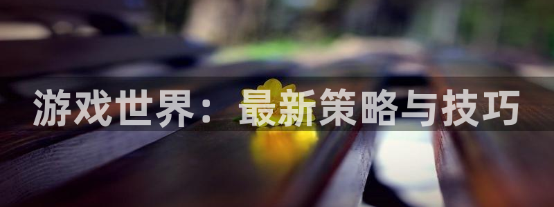 蓝冠娱乐测速登陆：游戏世界：最新策略与技巧