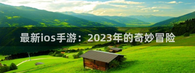 蓝冠娱乐平台：最新ios手游：2023年的奇妙冒险