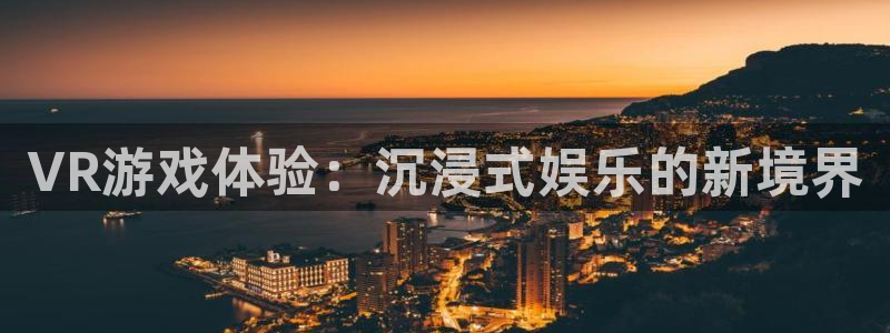 蓝冠娱乐平台登录：VR游戏体验：沉浸式娱乐的新境界
