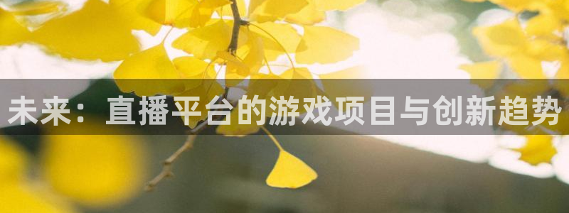 蓝冠娱乐网址官网：未来：直播平台的游戏项目与创新趋势