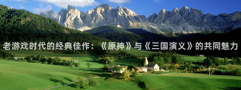 蓝冠娱乐官网登录：老游戏时代的经典佳作：《原神》与《三国演义